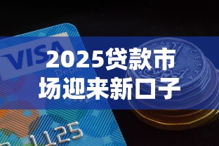 2025貸款市場迎來新口子，同城五個2025最新信用好的貸款平臺