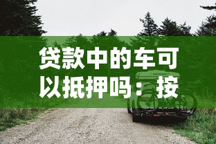 貸款中的車可以抵押嗎：按揭車輛能否二次抵押貸款