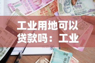 工業用地可以貸款嗎：工業用地抵押貸款條件是什么