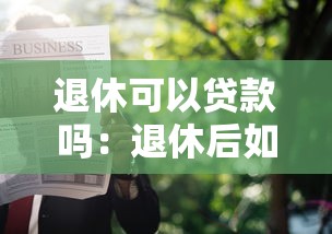 退休可以貸款嗎：退休后如何申請房貸？