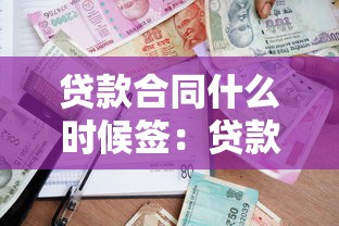 貸款合同什么時候簽：貸款合同簽署時間通常如何安排