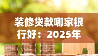 裝修貸款哪家銀行好：2025年哪家銀行裝修貸最劃算