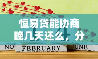 恒易貸能協商晚幾天還么，分析五個2025最新綜合評估未通過平臺可以借錢