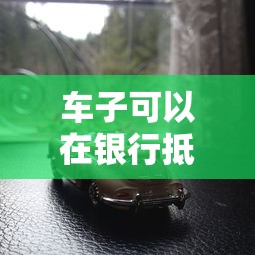 車(chē)子可以在銀行抵押貸款嗎：汽車(chē)能作為抵押物向銀行申請(qǐng)貸款嗎
