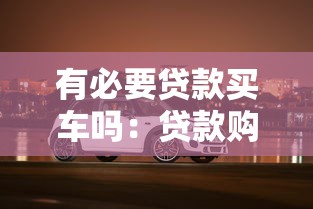 有必要貸款買車嗎：貸款購車是明智選擇嗎