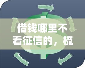借錢哪里不看征信的，梳理5個2025最新黑戶,信用分低平臺可以借錢