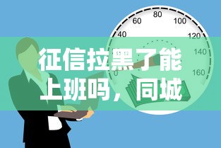 征信拉黑了能上班嗎，同城五個2025最新低利率貸款平臺