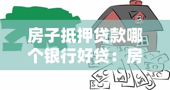 房子抵押貸款哪個銀行好貸：房屋抵押貸款哪家銀行審批容易