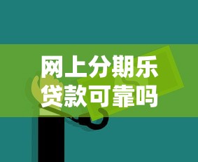 網上分期樂貸款可靠嗎：分期樂網貸平臺是否安全可信