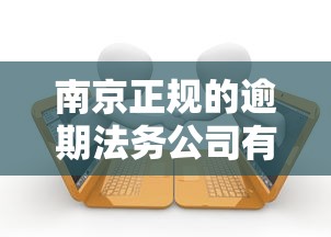 南京正規的逾期法務公司有哪些呢，國內五大2025最新有逾期可以在借款平臺借錢