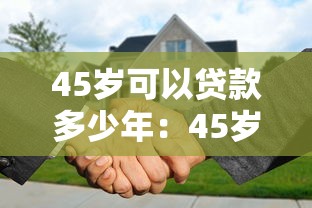 45歲可以貸款多少年：45歲購房貸款年限如何計算