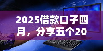 2025借款口子四月，分享五個2025最新安全的網(wǎng)貸平臺排名不分先后