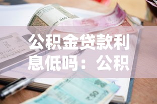 公積金貸款利息低嗎：公積金利率為何如此優惠