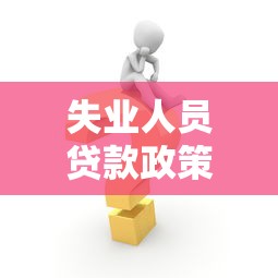 失業人員貸款政策：失業人員如何申請創業擔保貸款