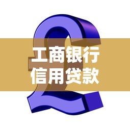 工商銀行信用貸款：工行個人信用貸申請條件有哪些