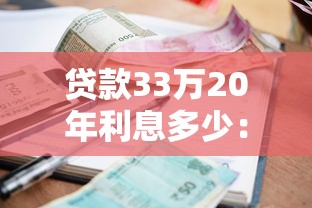 貸款33萬20年利息多少：33萬房貸20年月供及總利息多少