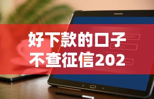 好下款的口子不查征信2025，匯總五個2025最新貸款平臺不看征信不看逾期