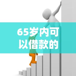 65歲內可以借款的平臺有哪些，例舉5個2025最新貸款平臺