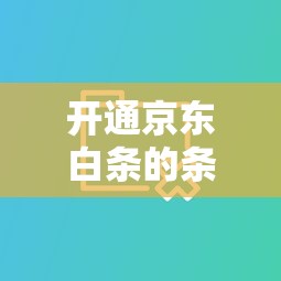 開通京東白條的條件，國內五大2025最新企業信用貸款平臺