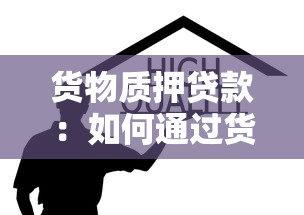 貨物質押貸款：如何通過貨物抵押獲得資金支持