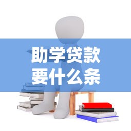 助學貸款要什么條件：申請助學貸款需要滿足哪些要求