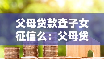 父母貸款查子女征信么：父母貸款需查子女信用征信嗎