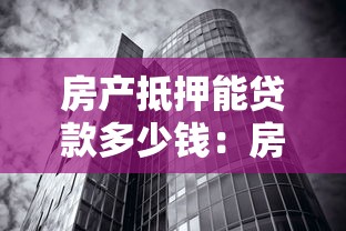 房產抵押能貸款多少錢：房產抵押最高可貸金額是多少