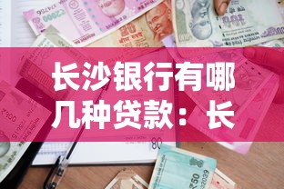 長沙銀行有哪幾種貸款：長沙銀行提供哪些貸款產品選擇