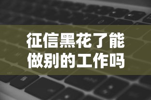 征信黑花了能做別的工作嗎，省內五個2025最新逾期了在平臺可以借到錢