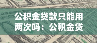 公積金貸款只能用兩次嗎：公積金貸款次數(shù)有限制嗎