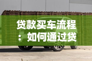 貸款買車流程：如何通過貸款方式購買汽車
