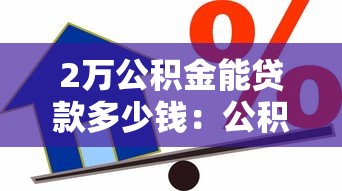 2萬公積金能貸款多少錢：公積金2萬可貸額度解析