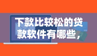 下款比較松的貸款軟件有哪些，推薦五個(gè)2025最新平臺(tái)貸款