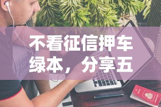不看征信押車綠本，分享五個2025最新貸款平臺公司