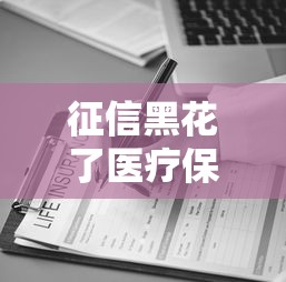 征信黑花了醫療保險能用嗎，推薦五個2025最新黑口子