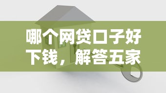 哪個網貸口子好下錢，解答五家2025最新網貸那些是正規平臺