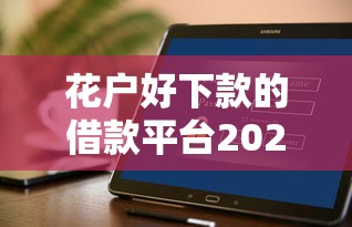 花戶好下款的借款平臺2025年有哪些，盤點五個2025最新貸款平臺最靠譜