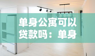 單身公寓可以貸款嗎：單身公寓能否辦理抵押貸款