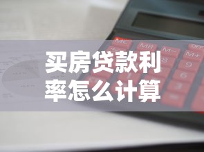 買房貸款利率怎么計算：房貸利息如何測算