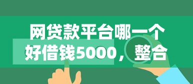 網貸款平臺哪一個好借錢5000，整合5個2025最新征信有問題還可以借錢出來的平臺