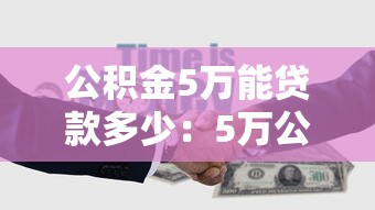 公積金5萬能貸款多少：5萬公積金最多可貸多少款