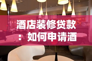 酒店裝修貸款：如何申請酒店裝修改造資金支持