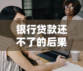 銀行貸款還不了的后果：無力償還銀行貸款會怎樣