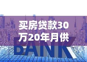 買房貸款30萬20年月供多少：30萬房貸20年月供具體怎么計算