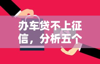 辦車貸不上征信，分析五個2025最新很多平臺不能下款還其他平臺