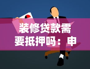 裝修貸款需要抵押嗎：申請裝修貸款必須抵押嗎