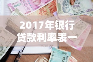 2017年銀行貸款利率表一覽：2017年銀行各類貸款利率是多少
