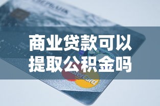 商業貸款可以提取公積金嗎：商貸購房如何提取公積金還貸