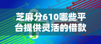芝麻分610哪些平臺(tái)提供靈活的借款方案，總結(jié)五個(gè)2025最新好下款的網(wǎng)貸口子2025