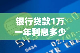 銀行貸款1萬一年利息多少：銀行貸款萬元一年利息是多少